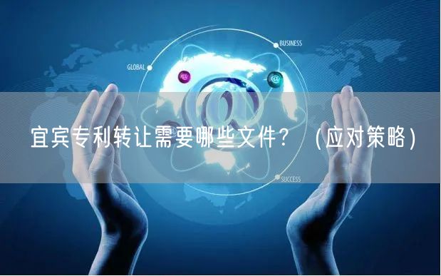 宜宾专利转让需要哪些文件,（应对策略）
