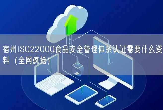 宿州ISO22000食品安全管理体系认证需要什么资料（全网疯抢）