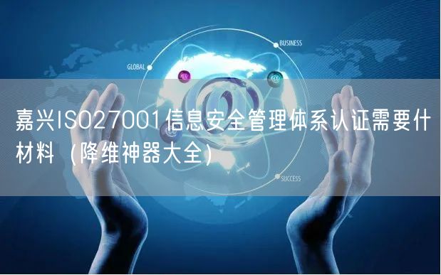 嘉兴ISO27001信息安全管理体系认证需要什材料（助力企业2026版大全）