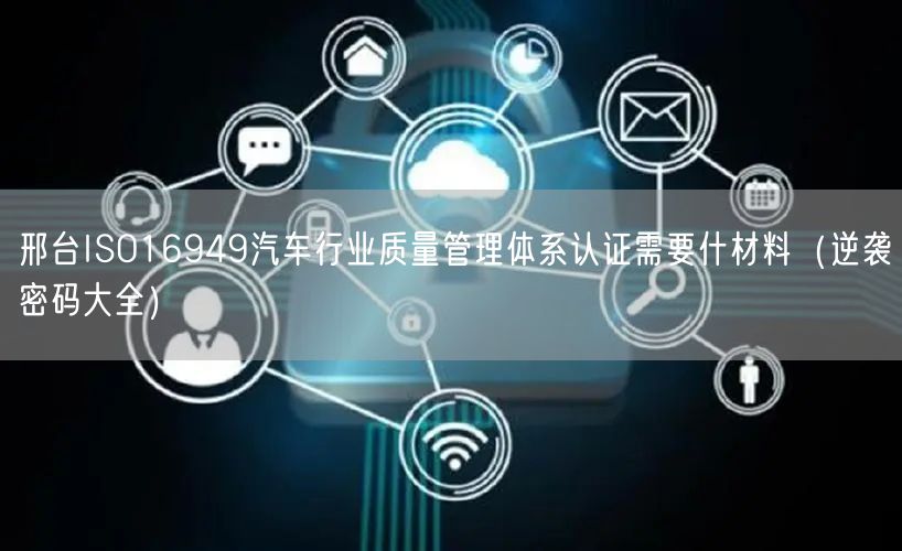 邢台ISO16949汽车行业质量管理体系认证需要什材料（密码大全）
