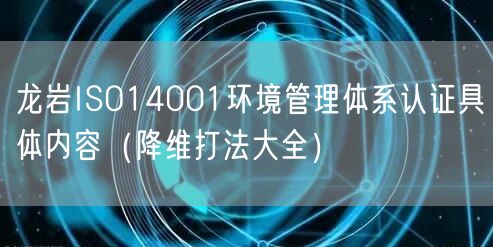 龙岩ISO14001环境管理体系认证具体内容（降维打法大全）