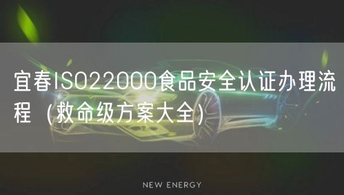 宜春ISO22000食品安全认证办理流程（救命级方案大全）