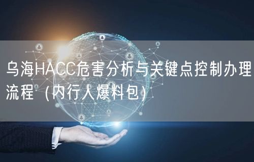 乌海HACC危害分析与关键点控制办理流程（内行人爆料包）