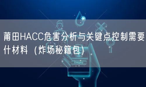莆田HACC危害分析与关键点控制需要什材料（炸场秘籍包）