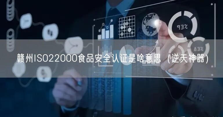 赣州ISO22000食品安全认证是啥意思（逆天神器）