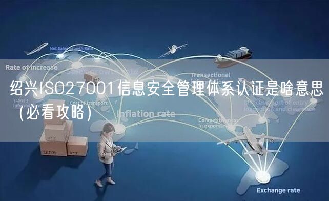 绍兴ISO27001信息安全管理体系认证是啥意思（必看攻略）
