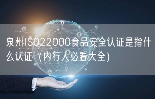泉州ISO22000食品安全认证是指什么认证（内行人必看大全）