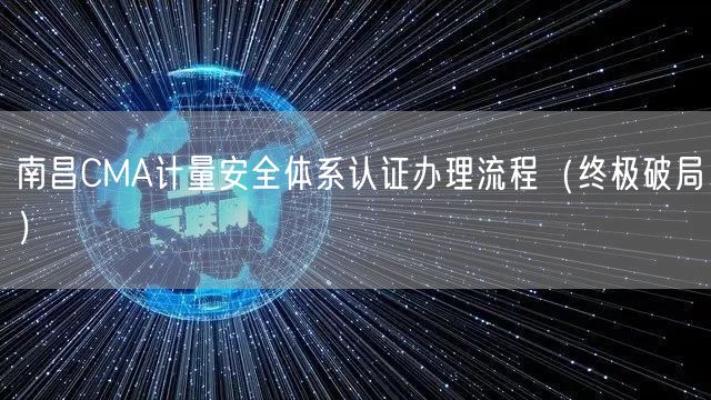 南昌CMA计量安全体系认证办理流程（终极破局）
