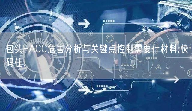 包头HACC危害分析与关键点控制需要什材料,快码住！