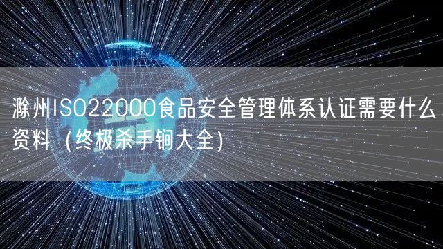 滁州ISO22000食品安全管理体系认证需要什么资料（全文了解大全）