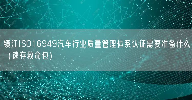 镇江ISO16949汽车行业质量管理体系认证需要准备什么（一站式服务）