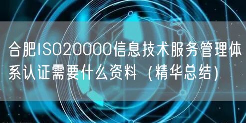 合肥ISO20000信息技术服务管理体系认证需要什么资料（2026版）