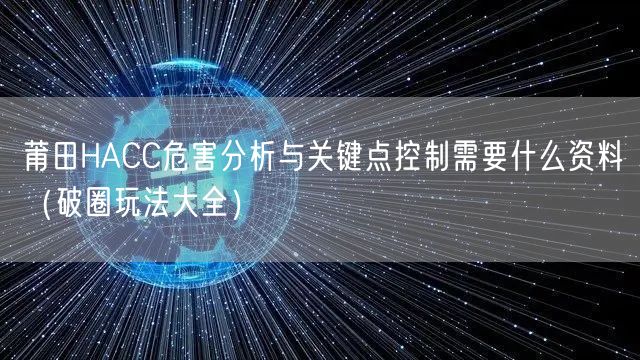 莆田HACC危害分析与关键点控制需要什么资料（助力企业腾飞!）