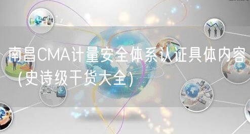南昌CMA计量安全体系认证具体内容（史诗级干货大全）