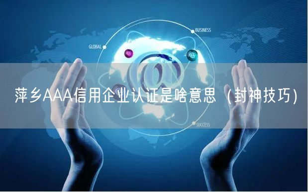 萍乡AAA信用企业认证是啥意思（封神技巧）