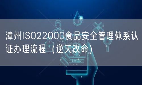 漳州ISO22000食品安全管理体系认证办理流程（逆天改命）