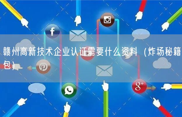 赣州高新技术企业认证需要什么资料（炸场秘籍包）