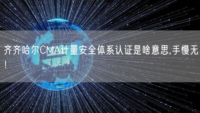 齐齐哈尔CMA计量安全体系认证是啥意思,手慢无！