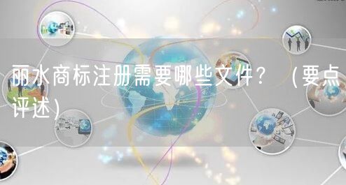 丽水商标注册需要哪些文件,（打造卓越品质之路）