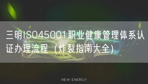 三明ISO45001职业健康管理体系认证办理流程（炸裂指南大全）