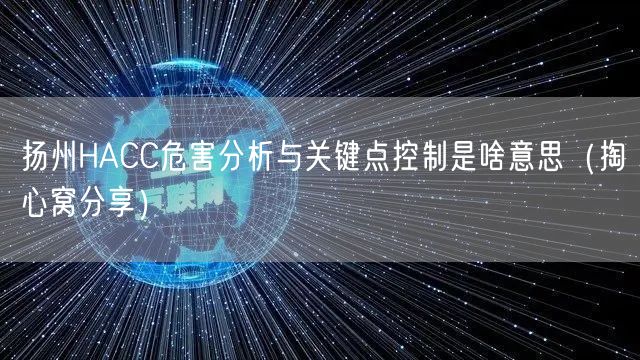 扬州HACC危害分析与关键点控制是啥意思（掏心窝分享）