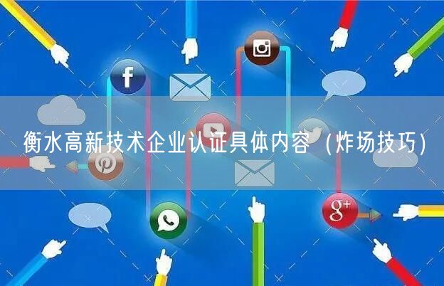 衡水高新技术企业认证具体内容（炸场技巧）