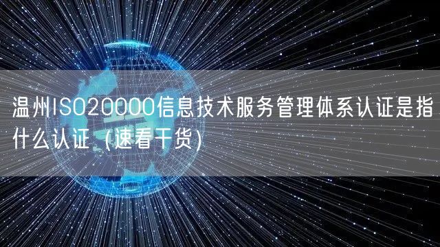 温州ISO20000信息技术服务管理体系认证是指什么认证（速看干货）