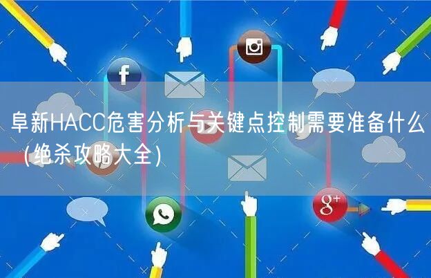 阜新HACC危害分析与关键点控制需要准备什么（绝杀攻略大全）