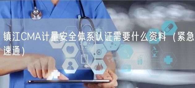 镇江CMA计量安全体系认证需要什么资料（紧急速通）