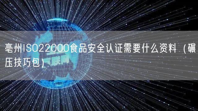 亳州ISO22000食品安全认证需要什么资料（碾压技巧包）