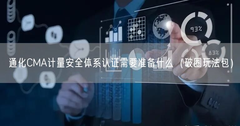 通化CMA计量安全体系认证需要准备什么（破圈玩法包）