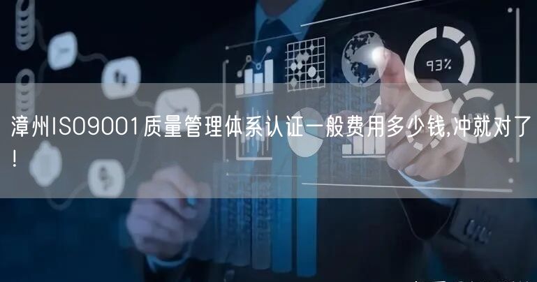 漳州ISO9001质量管理体系认证一般费用多少钱,冲就对了！