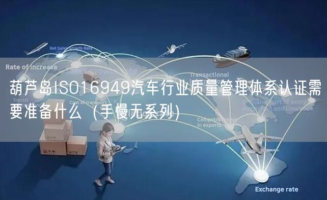 葫芦岛ISO16949汽车行业质量管理体系认证需要准备什么（手慢无系列）