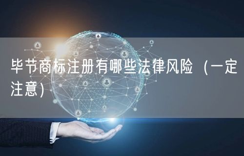 毕节商标注册有哪些法律风险（让你少花冤枉钱）