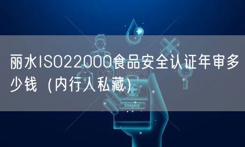 丽水ISO22000食品安全认证年审多少钱（内行人私藏）