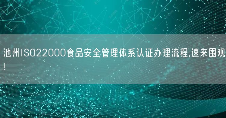 池州ISO22000食品安全管理体系认证办理流程,速来围观！