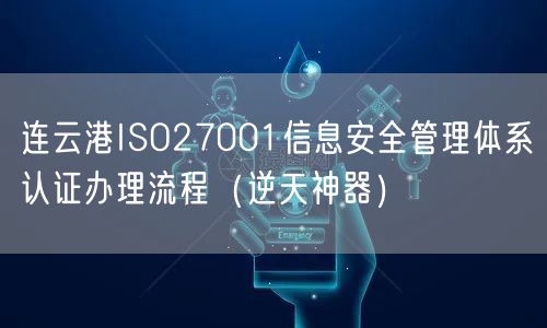 连云港ISO27001信息安全管理体系认证办理流程（逆天神器）