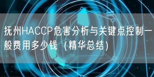 抚州HACCP危害分析与关键点控制一般费用多少钱（2026版）