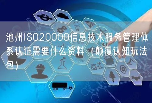 池州ISO20000信息技术服务管理体系认证需要什么资料（颠覆认知玩法包）