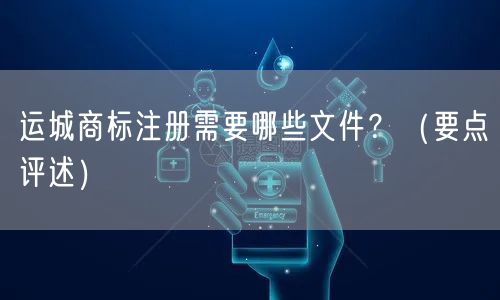 运城商标注册需要哪些文件,（打造卓越品质之路）