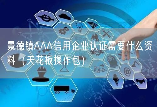 景德镇AAA信用企业认证需要什么资料（完整版）