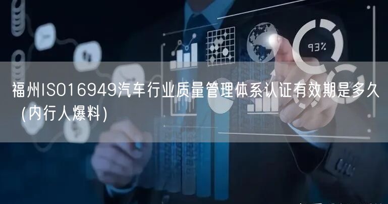 福州ISO16949汽车行业质量管理体系认证有效期是多久（内行人爆料）