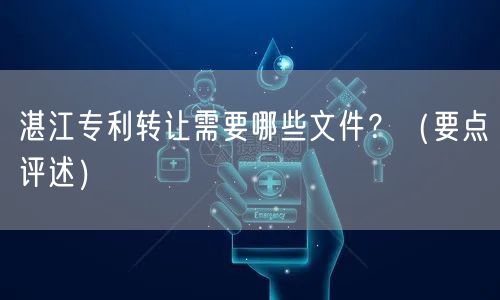 湛江专利转让需要哪些文件,（打造卓越品质之路）