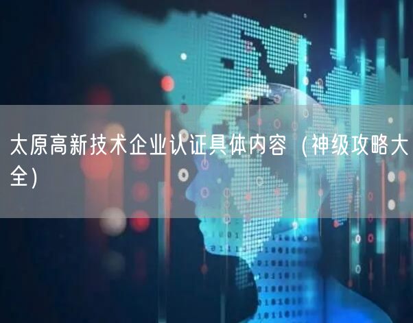太原高新技术企业认证具体内容（神级攻略大全）