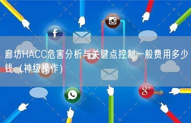 廊坊HACC危害分析与关键点控制一般费用多少钱（神级操作）