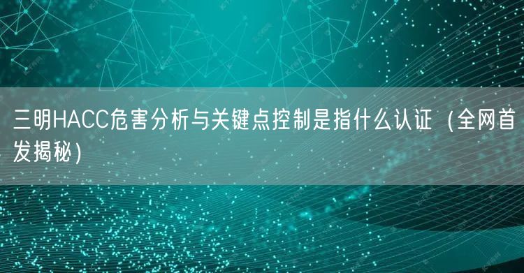三明HACC危害分析与关键点控制是指什么认证（全网首发）