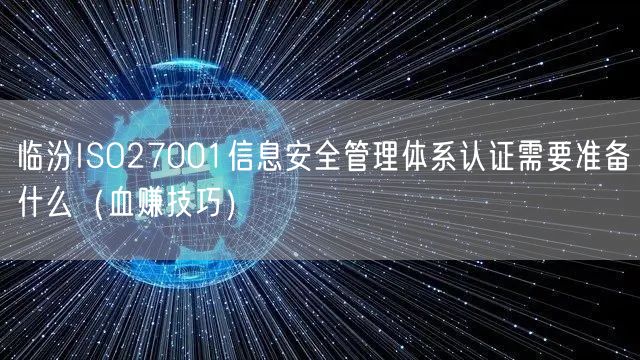 临汾ISO27001信息安全管理体系认证需要准备什么（血赚技巧）