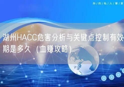 湖州HACC危害分析与关键点控制有效期是多久（血赚攻略）
