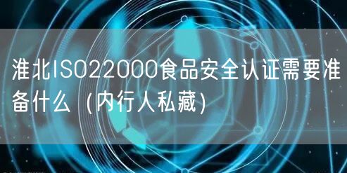 淮北ISO22000食品安全认证需要准备什么（内行人私藏）