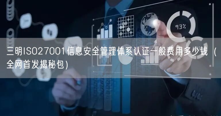 三明ISO27001信息安全管理体系认证一般费用多少钱（全网首发包）